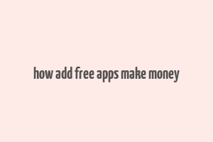 how add free apps make money