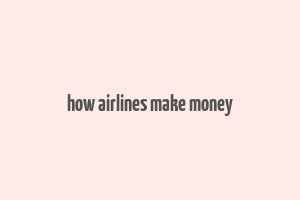 how airlines make money