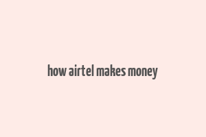 how airtel makes money