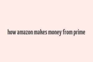 how amazon makes money from prime