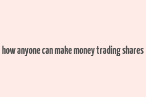 how anyone can make money trading shares