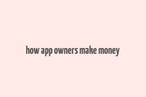 how app owners make money