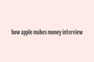 how apple makes money interview