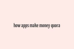 how apps make money quora