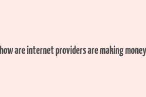 how are internet providers are making money