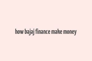 how bajaj finance make money