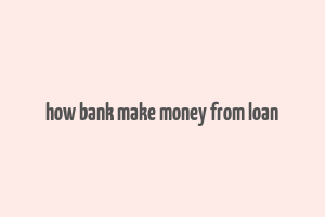 how bank make money from loan