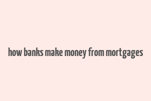 how banks make money from mortgages