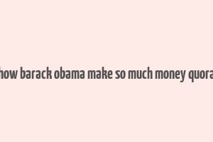 how barack obama make so much money quora