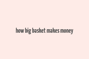 how big basket makes money