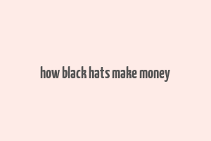 how black hats make money