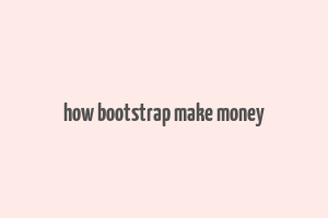 how bootstrap make money