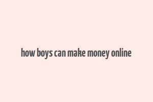 how boys can make money online