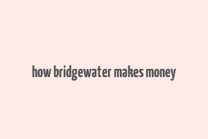 how bridgewater makes money