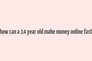 how can a 14 year old make money online fast