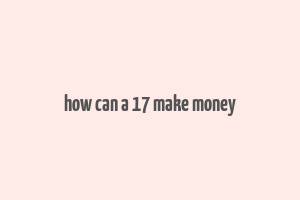 how can a 17 make money