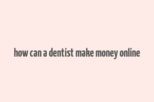 how can a dentist make money online