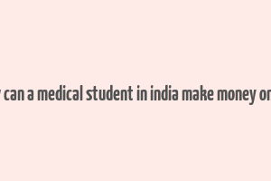 how can a medical student in india make money online