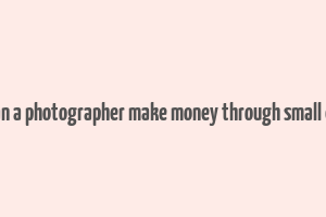 how can a photographer make money through small events