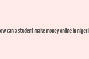 how can a student make money online in nigeria