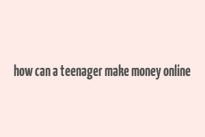 how can a teenager make money online