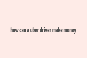 how can a uber driver make money