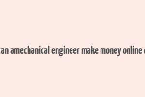 how can amechanical engineer make money online quaro