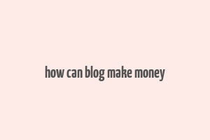 how can blog make money