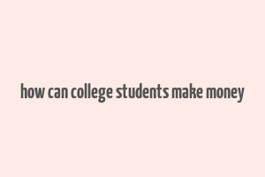 how can college students make money