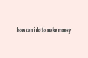 how can i do to make money