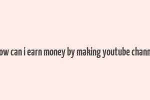 how can i earn money by making youtube channe