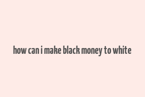 how can i make black money to white