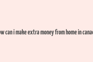 how can i make extra money from home in canada