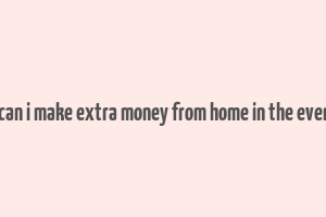 how can i make extra money from home in the evenings