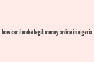 how can i make legit money online in nigeria