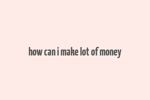 how can i make lot of money