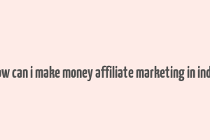 how can i make money affiliate marketing in india