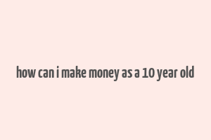 how can i make money as a 10 year old