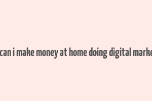 how can i make money at home doing digital marketing