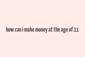 how can i make money at the age of 11