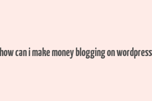 how can i make money blogging on wordpress