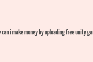 how can i make money by uploading free unity games