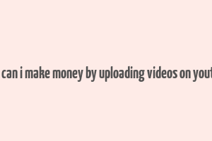 how can i make money by uploading videos on youtube