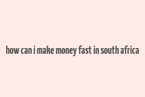 how can i make money fast in south africa