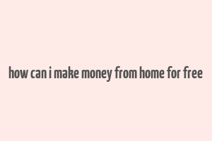 how can i make money from home for free