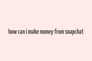 how can i make money from snapchat