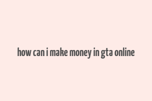 how can i make money in gta online