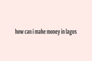 how can i make money in lagos