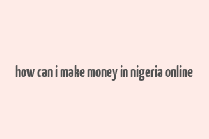 how can i make money in nigeria online