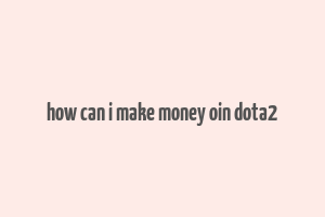 how can i make money oin dota2